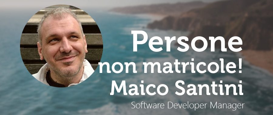 PERSONE, NON MATRICOLE: Maico Santini Software Developer Manager