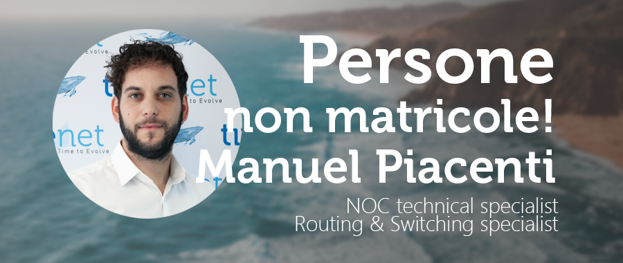 PERSONE NON MATRICOLE -Manuel Piacenti: Senior NOC technical specialist e Routing & Switching specialist